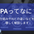 RPAとは？仕組みからAIやその他ツールとの違いなどを優しく解説