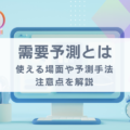 需要予測とは?使える場面や予測の手法・注意点を徹底解説!