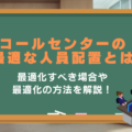 コールセンターの最適な人員配置は?予算内で成果を出すための方法3選