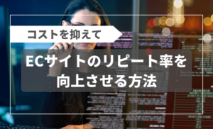 コストを抑えてECサイトのリピート率を向上させる9つの方法【手順付き】