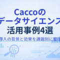 【最新版】Caccoのデータサイエンス活用事例4選｜導入で迷わない進め方も解説