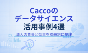 【最新版】Caccoのデータサイエンス活用事例4選｜導入で迷わない進め方も解説
