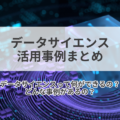データサイエンスの活用事例まとめ|導入事例4選と必要な3つの準備