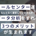コールセンター運営でやるべきデータ分析とは？3つのメリットと分析方法を徹底解説