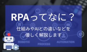 RPAとは?仕組みからAIやその他ツールとの違いなどを優しく解説