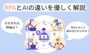 RPAとAIはどう違う?それぞれの特徴と組み合わせ方法をまとめました