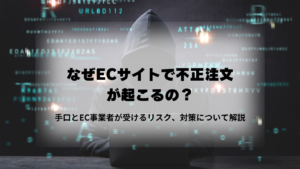 なぜECサイトで不正注文が起こるの？手口とEC事業者が受けるリスク、対策について解説