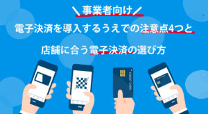 【事業者向け】電子決済を導入するうえでの注意点4つと店舗に合う電子決済の選び方