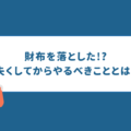 財布を落とした!?危険性と失くしてからすぐやるべきことを徹底解説