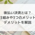 後払い決済とは？仕組みや3つのメリット・デメリットを解説