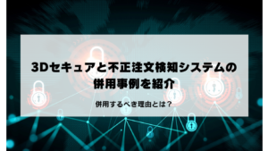 3Dセキュアと不正検知サービスの併用事例を紹介!併用するべき理由とは?