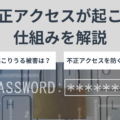 不正アクセスが起こる仕組みを解説！原因や起こりうる被害、その対策なども紹介