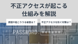 不正アクセスが起こる仕組みを解説！原因や起こりうる被害、その対策なども紹介