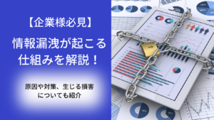 情報漏洩が起こる仕組みを解説！原因や対策、生じる損害についても紹介