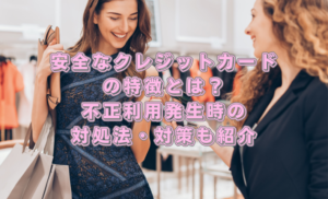 【安全】セキュリティが充実しているクレジットカードの特徴と不正利用の対処法