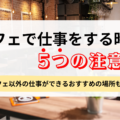 カフェで仕事をする時の5つの注意点！カフェ以外の仕事ができるおすすめの場所も紹介