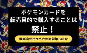 ポケモンカードを転売目的で購入することは禁止！逮捕された事例や販売店が行うべき対策を紹介