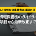個人情報保護法のガイドラインを基本項目から最新改正まで分かりやすく解説！
