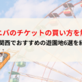 ユニバのチケットの買い方を解説！関西でおすすめの遊園地6選も紹介