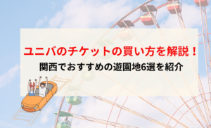 ユニバのチケットの買い方を解説！関西でおすすめの遊園地6選も紹介