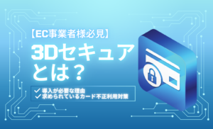 【EC事業者必見！】3Dセキュアとは？導入が必要な理由や求められているカード不正利用対策を紹介