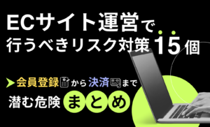 ECサイト運営で行うべきリスク対策15個!会員登録から決済まで潜む危険まとめ