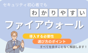 ファイアウォールとは？導入する必要性や選び方のポイントを初心者にも分かりやすく解説