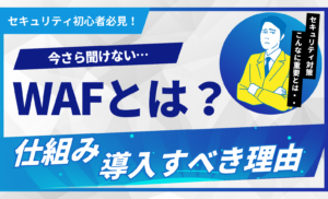 WAFとは？仕組みや導入すべき理由をセキュリティ初心者にもわかりやすく解説
