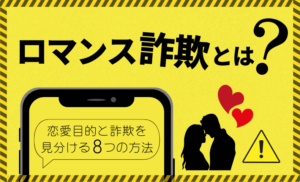 ロマンス詐欺とは？アプリなどで恋愛目的と詐欺の出会いを見分ける8つの方法