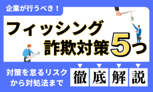 企業が行うべきフィッシング詐欺対策5つ!対策を怠るリスクから対処法まで徹底解説