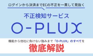 不正検知サービス「O-PLUX」とは?国内導入数No.1サービスの機能と導入メリットを徹底解説