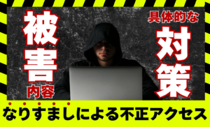 なりすましによる不正アクセスの被害内容と具体的な対策(不正検知)について