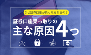 証券口座乗っ取りの主な原因は4つ！最も多いフィッシングメールの最新手口も徹底解説