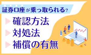 【実例あり】証券口座が乗っ取られる?すぐ行うべき確認方法や対処法、補償の有無を徹底解説