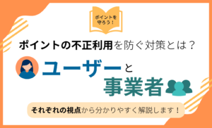 ポイントの不正利用を防ぐ対策とは？ユーザー視点・事業者視点に分けて解説