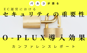 【パルコが語る】EC運営におけるセキュリティの重要性とO-PLUX導入効果【カンファレンスレポート】