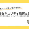 情報セキュリティ教育はなぜ必要？教育の手順や注意点、セキュリティ対策までを徹底解説