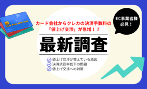 【最新調査】カード会社からクレカの決済手数料の「値上げ交渉」が急増！EC事業の裏側を徹底解説
