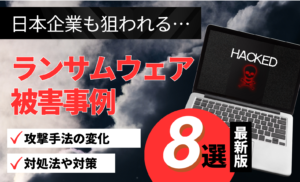 【最新情報】日本企業を狙ったランサムウェア被害事例8選!攻撃手法の変化と対策を徹底解説
