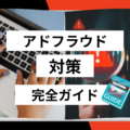 アドフラウド対策完全ガイド|手法一覧・リスク・おすすめの対策ツールまで徹底解説
