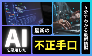 生成AIを悪用した最新の不正手口を調査！騙されない防御策まで徹底解説