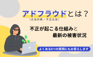 アドフラウド（広告詐欺）とは？不正が起こる仕組みと対策ツール、最新の被害状況を分かりやすく解説
