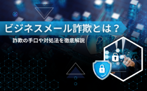 ビジネスメール詐欺(BEC)とは？社長からのメッセージに騙された時の対応と企業が行うべき対策を解説