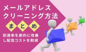 【決定版】メールアドレスのクリーニング方法まとめ|到達率を改善し配信コストを削減