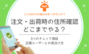 【ECの悩み】注文・出荷時の住所確認、どこまでやる？5つのチェック項目と正規ユーザーとの見分け方