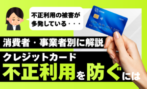 クレジットカードの不正利用を防ぐ方法は？消費者と事業者の両視点から原因を解説