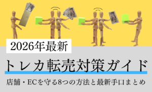 【2026年最新】トレカ転売対策・完全ガイド|店舗・ECを守る8つの方法と最新手口まとめ