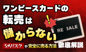 ワンピースカード転売が儲からない理由と5大リスク｜なぜ狙われる？正しい売り方や販売店の対策5選