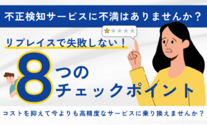 不正検知サービスのリプレイス(乗り換え)で失敗しない8つのチェックポイント|コスト最適化と見直しのサイン