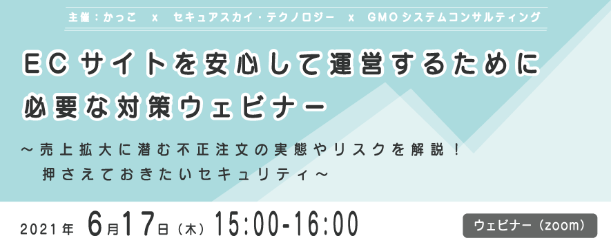 ECサイトを安心して運営するために必要な対策ウェビナー ～売上拡大に潜む不正注文の実態やリスクを解説！押さえておきたいセキュリティ〜